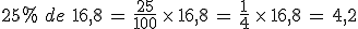 25\%25\,\,de\,\,16%2C8\,=\,\frac{25}{100}\,\times  \,16%2C8\,=\,\frac{1}{4}\,\times  \,16%2C8\,=\,4%2C2