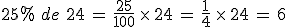 25\%25\,\,de\,\,24\,=\,\frac{25}{100}\,\times  \,24\,=\,\frac{1}{4}\,\times  \,24\,=\,6