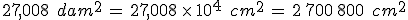 27%2C008\,\%2C\,dam^2\,=\,27%2C008\,\times  \,10^4\,\%2C\,cm^2\,=\,2\%2C700\%2C800\,\%2C\,cm^2