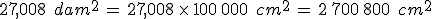 27{%2C}008\,\%2C\,dam^2\,=\,27{%2C}008\,\times  \,100\%2C000\,\%2C\,cm^2\,=\,2\%2C700\%2C800\,\%2C\,cm^2
