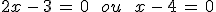2x\,-\,3\,=\,0\,\quad\,ou\,\quad\,x\,-\,4\,=\,0