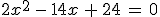 2x^2\,-\,14x\,%2B\,24\,=\,0