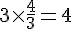 3\times  \frac{4}{3}=4