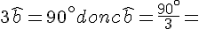 3\widehat{b} = 90^\circ donc \widehat{b} = \frac{90^\circ}{3} =