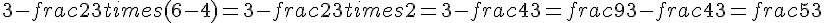 3 - frac{2}{3} times   (6 - 4) = 3 - frac{2}{3} times   2 = 3 - frac{4}{3} = frac{9}{3} - frac{4}{3} = frac{5}{3}