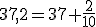 37,2=37+\frac{2}{10}