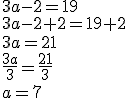 3a-2=19\\3a-2+2=19+2\\3a=21\\\frac{3a}{3}=\frac{21}{3}\\a=7