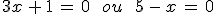 3x\,%2B\,1\,=\,0\,\quad\,ou\,\quad\,5\,-\,x\,=\,0