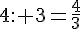 4: 3=\frac{4}{3}