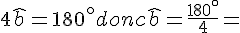 4\widehat{b} = 180^\circ donc \widehat{b} = \frac{180^\circ}{4} =