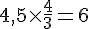 4{,}5\times  \frac{4}{3}=6