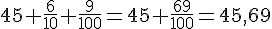 45+\frac{6}{10}+\frac{9}{100}=45+\frac{69}{100}=45{,}69