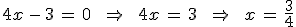 4x\,-\,3\,=\,0\,\quad\,\Rightarrow\,\quad\,4x\,=\,3\,\quad\,\Rightarrow\,\quad\,x\,=\,\frac{3}{4}