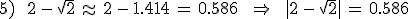 5)\,\quad\,2\,-\,\sqrt{2}\,\approx\,2\,-\,1.414\,=\,0.586\,\quad\,\Rightarrow\,\quad\,%7C2\,-\,\sqrt{2}%7C\,=\,0.586