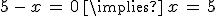5\,-\,x\,=\,0\,\implies\,x\,=\,5