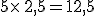 5\times  \,2,5=12,5