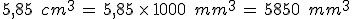 5{%2C}85\,\%2C\,cm^3\,=\,5{%2C}85\,\times  \,1000\,\%2C\,mm^3\,=\,5850\,\%2C\,mm^3