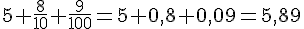 5+\frac{8}{10}+\frac{9}{100}=5+0{,}8+0{,}09=5{,}89