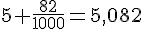 5+\frac{82}{1000}=5{,}082
