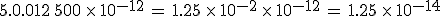 5.0.012\%2C500\,\times  \,10^{-12}\,=\,1.25\,\times  \,10^{-2}\,\times  \,10^{-12}\,=\,1.25\,\times  \,10^{-14}