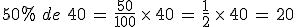 50\%25\,\,de\,\,40\,=\,\frac{50}{100}\,\times  \,40\,=\,\frac{1}{2}\,\times  \,40\,=\,20