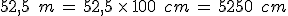 52%2C5\,\%2C\,m\,=\,52%2C5\,\times  \,100\,\%2C\,cm\,=\,5250\,\%2C\,cm