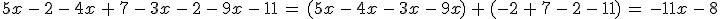 5x\,-\,2\,-\,4x\,%2B\,7\,-\,3x\,-\,2\,-\,9x\,-\,11\,=\,(5x\,-\,4x\,-\,3x\,-\,9x)\,%2B\,(-2\,%2B\,7\,-\,2\,-\,11)\,=\,-11x\,-\,8