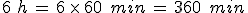 6\%2C\,h\,=\,6\,\times  \,60\,\%2C\,min\,=\,360\,\%2C\,min