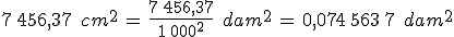 7\%2C456{%2C}37\,\%2C\,cm^2\,=\,\frac{7\%2C456{%2C}37}{1\%2C000^2}\,\%2C\,dam^2\,=\,0{%2C}074\%2C563\%2C7\,\%2C\,dam^2