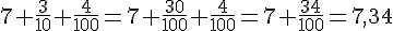 7+\frac{3}{10}+\frac{4}{100}=7+\frac{30}{100}+\frac{4}{100}=7+\frac{34}{100}=7{,}34