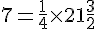 7 = \frac{1}{4}\times  21 + \frac{3}{2}