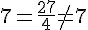 7 = \frac{27}{4} \neq 7