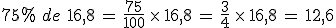 75\%25\,\,de\,\,16%2C8\,=\,\frac{75}{100}\,\times  \,16%2C8\,=\,\frac{3}{4}\,\times  \,16%2C8\,=\,12%2C6