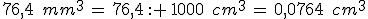76%2C4\,\%2C\,mm^3\,=\,76%2C4\,: \,1000\,\%2C\,cm^3\,=\,0%2C0764\,\%2C\,cm^3