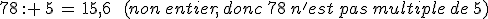 78\,: \,5\,=\,15%2C6\,\quad\,(non\,entier%2C\,donc\,78\,n'est\,pas\,multiple\,de\,5)
