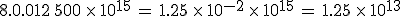 8.0.012\%2C500\,\times  \,10^{15}\,=\,1.25\,\times  \,10^{-2}\,\times  \,10^{15}\,=\,1.25\,\times  \,10^{13}