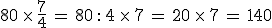 80\,\times  \,\frac{7}{4}\,=\,80\,: \,4\,\times  \,7\,=\,20\,\times  \,7\,=\,140