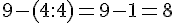 9 - (4 : 4) = 9 - 1 = 8 
