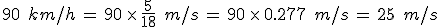 90\,\%2C\,km%2Fh\,=\,90\,\times  \,\frac{5}{18}\,\%2C\,m%2Fs\,=\,90\,\times  \,0.277\,\%2C\,m%2Fs\,=\,25\,\%2C\,m%2Fs