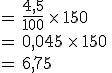 =\,\frac{4{%2C}5}{100}\,\times  \,150\,\\%0D%0A=\,0{%2C}045\,\times  \,150\,\\%0D%0A=\,6{%2C}75