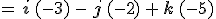 =\,\mathbf{i}\,(-3)\,-\,\mathbf{j}\,(-2)\,%2B\,\mathbf{k}\,(-5)