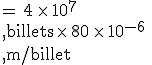 =\,4\,\times  \,10^7\,\\,\text{billets}\,\times  \,80\,\times  \,10^{-6}\,\\,\text{m%2Fbillet}