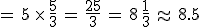 =\,5\,\times  \,\frac{5}{3}\,=\,\frac{25}{3}\,=\,8\,\frac{1}{3}\,\approx\,8.5