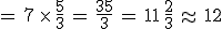 =\,7\,\times  \,\frac{5}{3}\,=\,\frac{35}{3}\,=\,11\,\frac{2}{3}\,\approx\,12