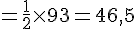 =\frac{1}{2} \times   93 = 46,5