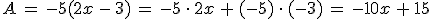 A\,=\,-5(2x\,-\,3)\,=\,-5\,\cdot\,2x\,%2B\,(-5)\,\cdot\,(-3)\,=\,-10x\,%2B\,15