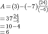 A = (+3) - (-7) + \frac{(+24)}{(-6)}\\ = 3 + 7 + \frac{24}{-6}\\ = 10 - 4\\= 6 