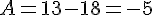 A = 13-18 = -5