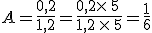 A=\frac{0,2}{1,2}=\frac{0,2\times  \,5\,}{1,2\,\times  \,5}=\frac{1}{6}