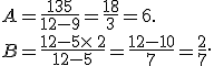 A=\frac{13+5}{12-9}=\frac{18}{3}=6.\\\\B=\frac{12-5\times  \,2}{12-5}=\frac{12-10}{7}=\frac{2}{7}.